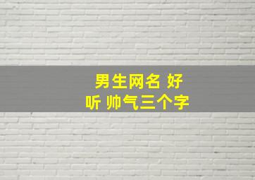 男生网名 好听 帅气三个字